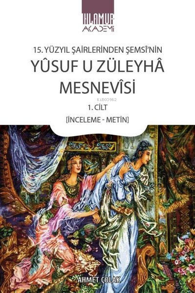  15 Yüzyıl Şairlerinden Şemsînin Yûsuf u Züleyhâ Mesnevîsi 1 Cilt (İnceleme Metin) | Ahmet Çolak | Ihlamur Akademi | 9786259996240 | 