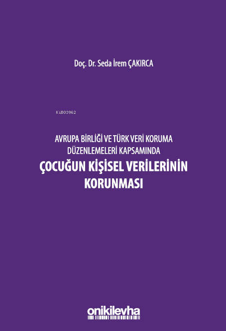  Avrupa Birliği ve Türk Veri Koruma Düzenlemeleri Kapsamında Çocuğun Kişisel Verilerinin Korunması | Avrupa Birliği ve Türk Veri Koruma Düzenlemeleri Kapsamında Çocuğun Kişisel Verilerinin Korunması | Seda İrem Çakırca | On İki Levha Yayıncılık | 9786254326370 
