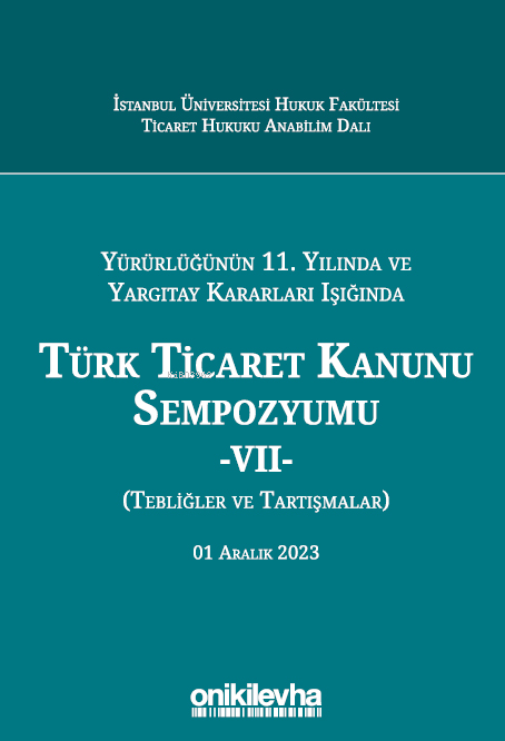  Yürürlüğünün 11 Yılında ve Yargıtay Kararları Işığında Türk Ticaret Kanunu Sempozyumu VII (Tebliğler Tartışmalar) 1 Aralık 2023 | Yürürlüğünün 11 Yılında ve Yargıtay Kararları Işığında Türk Ticaret Kanunu Sempozyumu VII (Tebliğler Tartışmalar) 1 Aralık 2023 | Rabia Kayaaltı | Abuzer Kendigelen | Ahmet Furkan Sorkun | Kardelen Yiğitbaşı | On İki Levha Yayıncılık | 9786254329661 