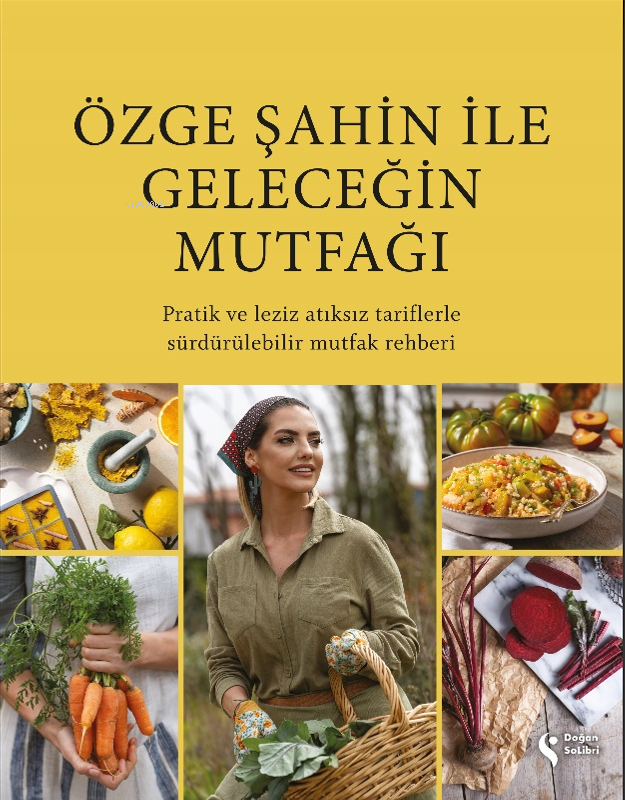 Özge Şahin ile Geleceğin Mutfağı;Pratik ve Leziz Atıksız Tariflerle Sürdürülebilir Mutfak Rehberi