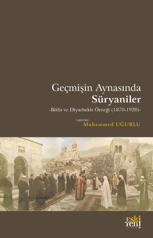 Geçmişin Aynasında Süryaniler;-Bitlis ve Diyarbekir Örneği (1870-1920)-