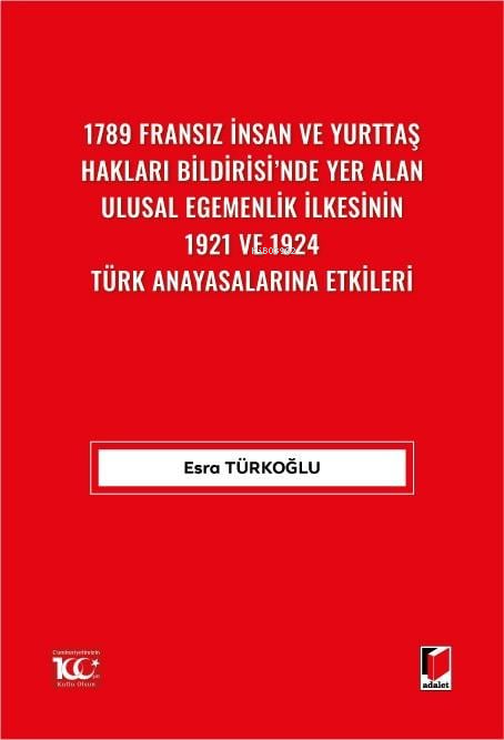  1789 Fransız İnsan ve Yurttaş Hakları Bildirisinde Yer AlanUlusal Egemenlik İlkesinin 1921 ve 1924 Türk Anayasalarına Etkileri | Esra Türkoğlu | Adalet Yayınevi | 9786052646830 | 