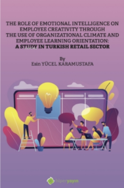  The Role of Emotional Intelligence On Employee Creativity Through The Use Of Organizational Climate and Employee Learning Orientation | Esin Yücel Karamustafa | Hiper Yayınları | 9786258410471 | 