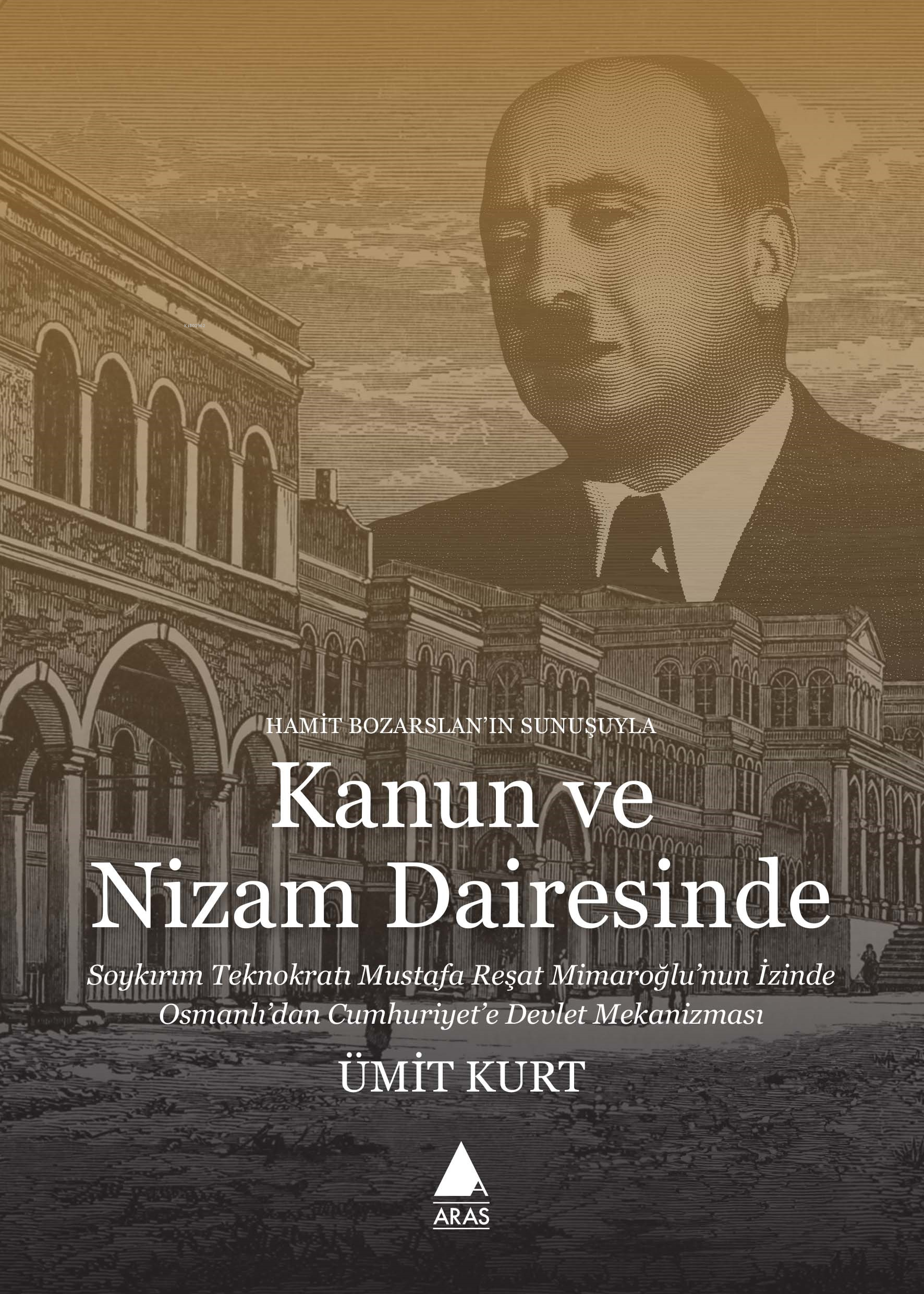 Kanun Ve Nizam Dairesinde;Soykırım Teknokratı Mustafa Reşat Mimaroğlu’nun İzinde Osmanlı’dan Cumhuriyet’e Devlet Mekanizması