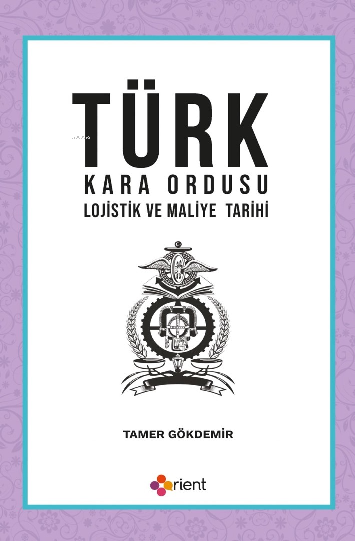  Türk Kara Ordusu Lojistik ve Maliye Tarihi | Türk Kara Ordusu Lojistik ve Maliye Tarihi | Tamer Gökdemir | Orient Yayınları | 9786256598737 