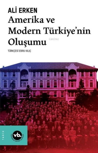  Amerika ve Modern Türkiyenin Oluşumu | Ali Erken | Ebru Kılıç | Ekrem Demirli | Nihal Boztekin | Mustafa Sacid Öztürk | Vakıfbank Kültür Yayınları | 9786057947918 | 