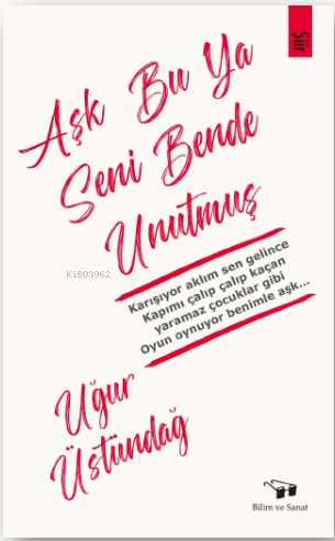  Aşk Bu Ya Seni Bende Unutmuş | Uğur Üstündağ | Bilim ve Sanat Yayınları | 9786057266637 | 