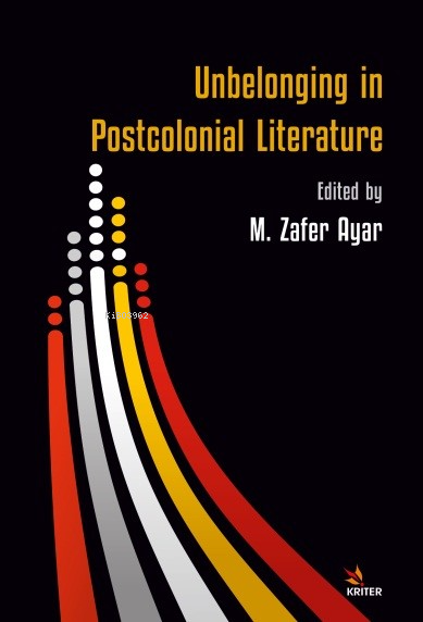  Unbelonging in Postcolonial Literature | Unbelonging in Postcolonial Literature | M Zafer Ayar | Kriter Yayınları | 9786256606036 