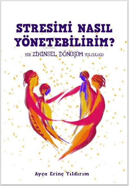  Stresimi Nasıl YönetebilirimBir Zihinsel Dönüşüm Yolculuğu | Stresimi Nasıl YönetebilirimBir Zihinsel Dönüşüm Yolculuğu | Ayça Erinç Yıldırım | Gate Yayınları | 9786259493923 