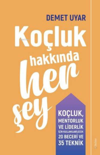 Koçluk Hakkında Her Şey;Koçluk Mentorluk ve Liderlik için Kullanılabilecek 20 Beceri ve 35 Teknik