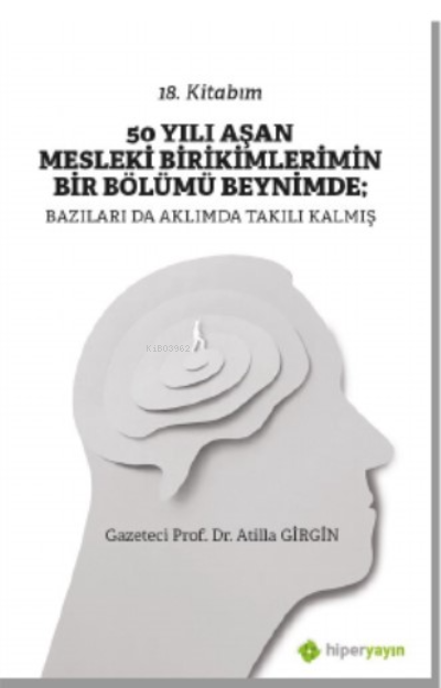  50 Yılı Aşan Mesleki Birikimlerimin Bir Bölümü Beynimde Bazıları da Aklımda Takılı Kalmış | Atilla Girgin | Hiper Yayınları | 9786258244731 | 