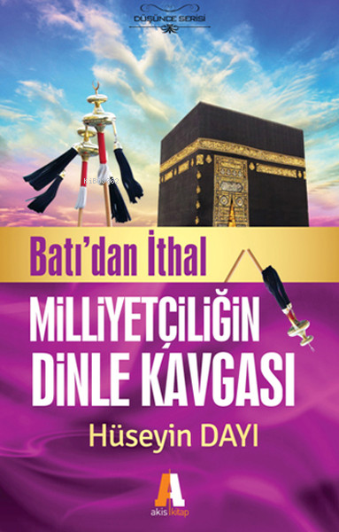  Batıdan İthal Milliyetçiliğin Dinle Kavgası | Batıdan İthal Milliyetçiliğin Dinle Kavgası | Hüseyin Dayı | Akis Kitap | 9786051291161 