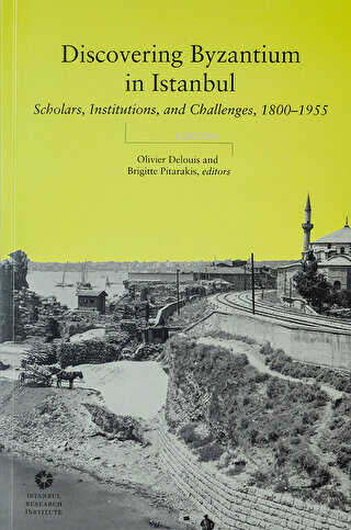  Discovering Byzantium in Istanbul Scholars Institutions and Challenges 1800 1955 | Discovering Byzantium in Istanbul Scholars Institutions and Challenges 1800 1955 | Olivier Delouis | İstanbul Araştırmaları Enstitüsü | 9786057120533 