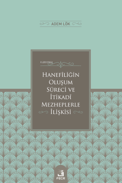 Hanefîliğin Oluşum Süreci ve İtikadî Mezheplerle İlişkisi