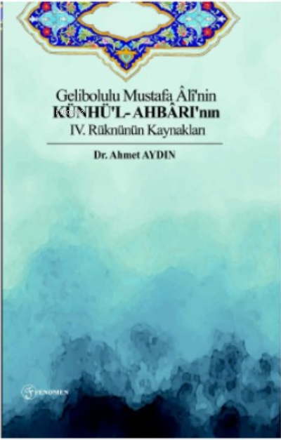  Gelibolulu Mustafa Âlînin Künhül Ahbârının IV Rüknünün Kaynakları | Ahmet Aydın | Fenomen Yayıncılık | 9786057244604 | 