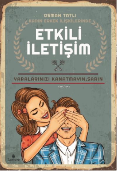  Kadın Erkek İlişkilerinde Etkili İletişim Yaralarınızı Kanatmayın Sarın | Kadın Erkek İlişkilerinde Etkili İletişim Yaralarınızı Kanatmayın Sarın | Osman Tatlı | Bilal Özbay | Lamure Yayınevi | 9789944469449 