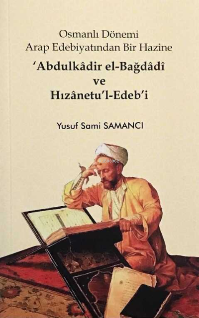 Abdulkadir el Bagdadi ve Hızanetu'l-Edeb'i;Osmanli Dönemi Arap Edebiyatindan Bir Hazine