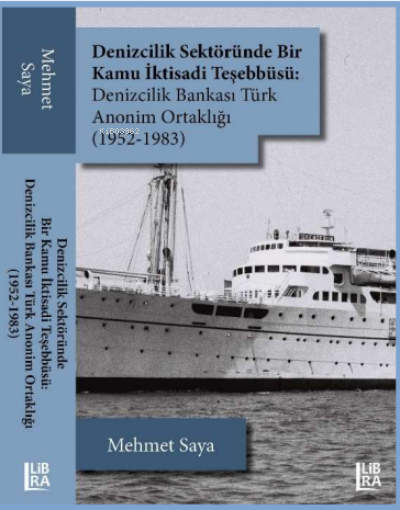  Denizcilik Sektöründe Bir Kamu İktisadi Teşebbüsü Denizcilik Bankası Türk Anonim Ortaklığı (1952 1983) | Mehmet Kaya | Libra Kitap | 9786258472318 | 