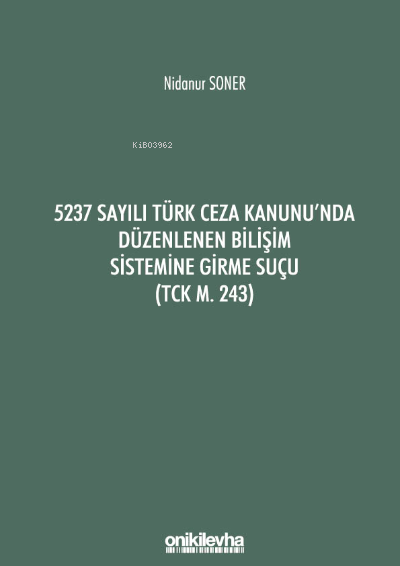  5237 Sayılı Türk Ceza Kanununda Düzenlenen Bilişim Sistemine Girme Suçu (TCK m 243) | Nidanur Soner | On İki Levha Yayıncılık | 9786254322662 | 