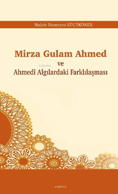  Mirza Gulam Ahmed ve Ahmedî Algılardaki Farklılaşması | Halide Rumeysa Küçüköner | Araştırma Yayınları | 9786257283427 | 