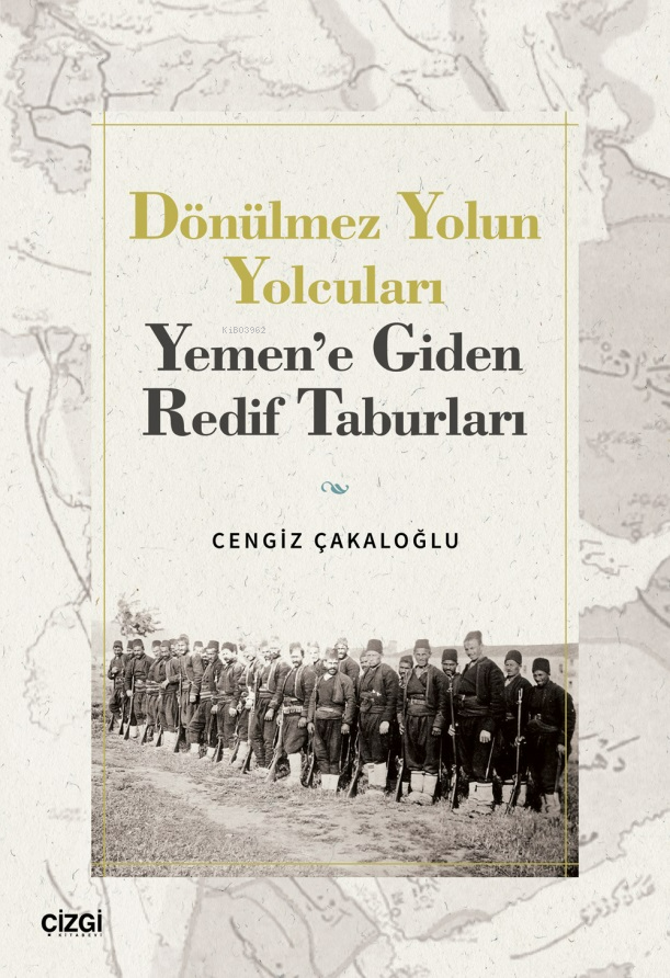  Dönülmez Yolun Yolcuları Yemene Giden Redif Taburları | Dönülmez Yolun Yolcuları Yemene Giden Redif Taburları | Cengiz Çakaloğlu | Çizgi Kitabevi | 9786253963286 