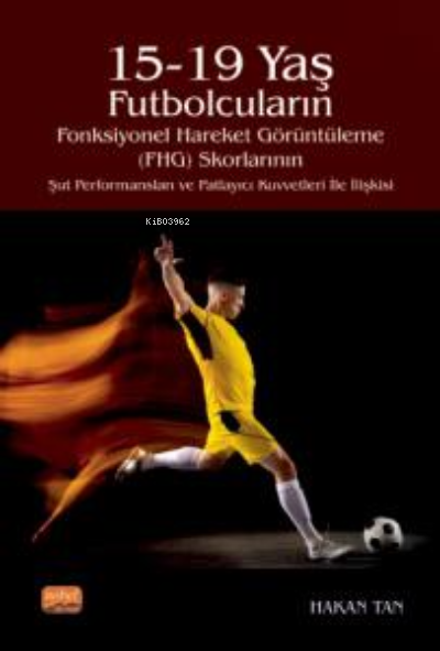 15-19 Yaş Futbolcuların Fonksiyonel Hareket Görüntüleme (FHG) Skorlarının Şut Performansları ve Patlayıcı Kuvvetleri İle İlişkisi