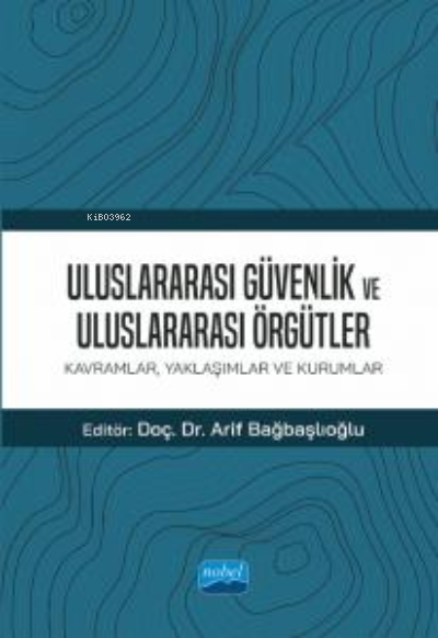 Uluslararası Güvenlik ve Uluslararası Örgütler: ;Kavramlar, Yaklaşımlar ve Kurumlar