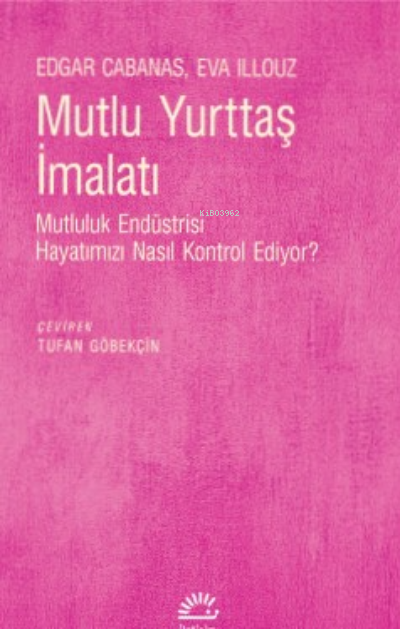 Mutlu Yurttaş İmalatı;Mutluluk Endüstrisi Hayatımızı Nasıl Kontrol Ediyor?