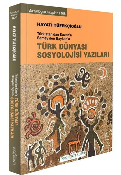 Türk Dünyası Sosyoloji Yazıları - Türkistan'dan Kazan'a Semey'den Baykan'a