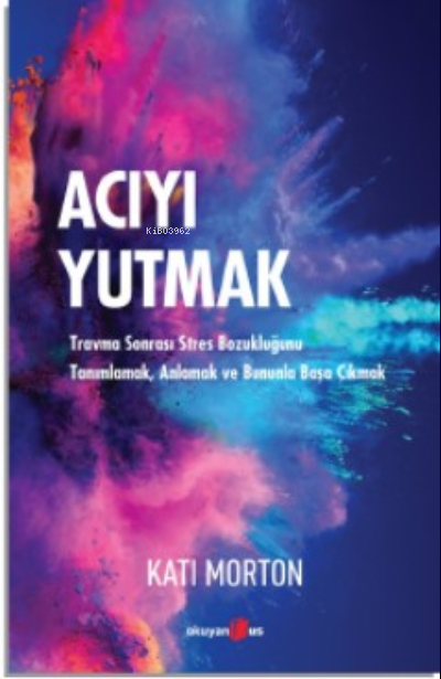 Acıyı Yutmak ;Travma Sonrası Stres Bozukluğunu Tanımlamak, Anlamak ve Bununla Başa Çıkmak