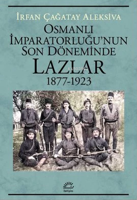 Osmanlı İmparatorluğu'nun Son Döneminde Lazlar 1877-1923