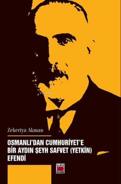  Osmanlıdan Cumhuriyete Bir Aydın Şeyh Safvet (Yetkin) Efendi | Osmanlıdan Cumhuriyete Bir Aydın Şeyh Safvet (Yetkin) Efendi | Zekeriya Akman | Elips Kitap | 9786051216560 