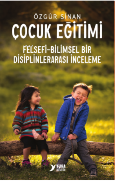  Çocuk Eğitimi Felsefi Bilimsel Bir Disiplinlerarası İnceleme | Çocuk Eğitimi Felsefi Bilimsel Bir Disiplinlerarası İnceleme | Özgür Sinan | Yuva Yayınları | 9789755177243 