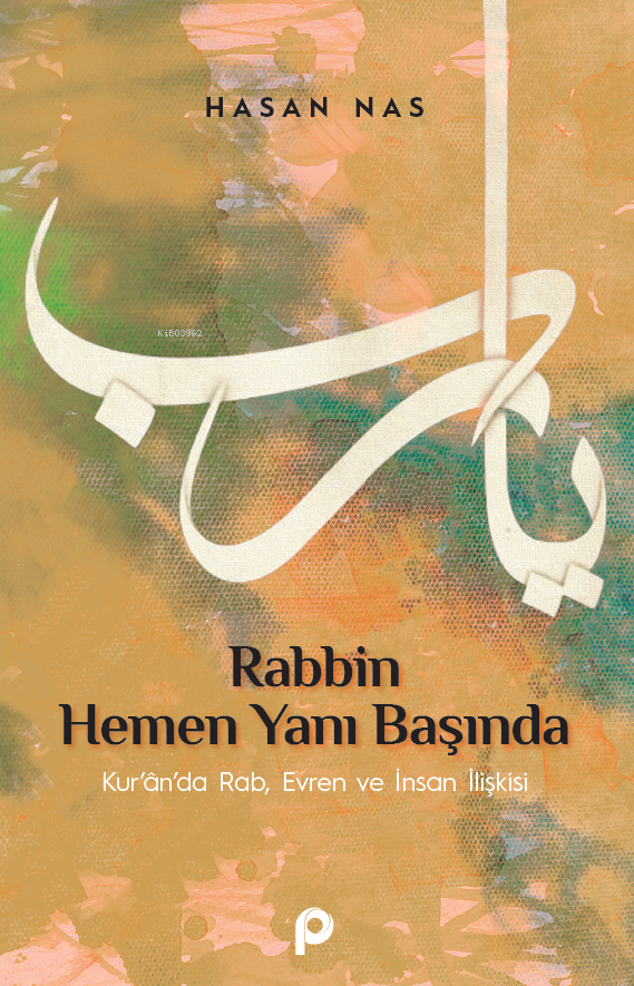 Rabbin Hemen Yanı Başında;Kur’an’da Rab, Evren ve İnsan İlişkisi