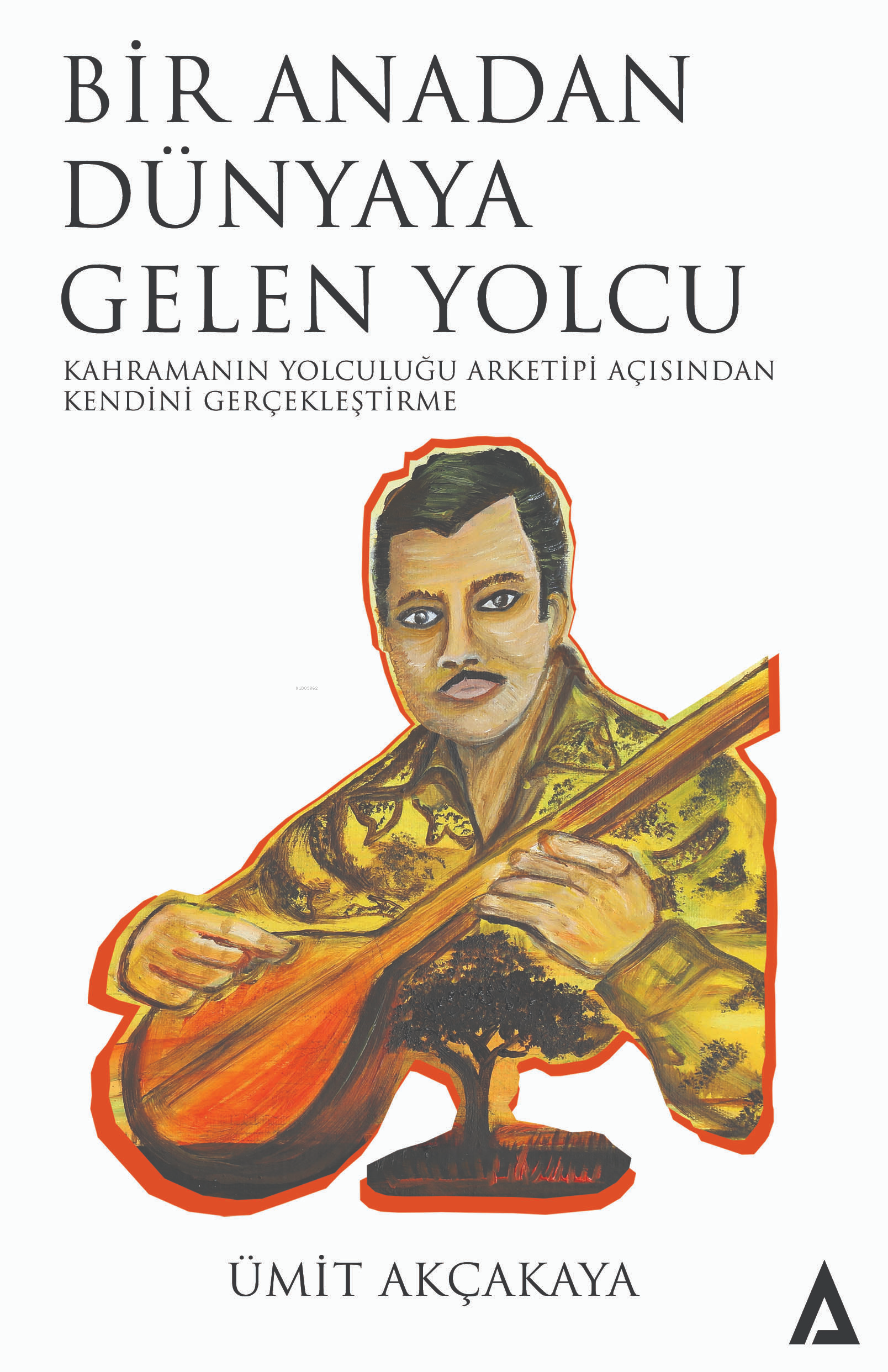  Bir Anadan Dünyaya Gelen Yolcu Kahramanın Yolculuğu Arketipi Açısından Kendini Gerçekleştirme | Bir Anadan Dünyaya Gelen Yolcu Kahramanın Yolculuğu Arketipi Açısından Kendini Gerçekleştirme | Ümit Akçakaya | Kanon Kitap | 9786256664012 
