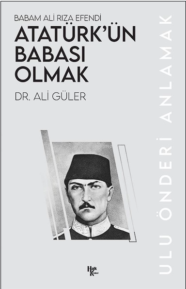 Babam Ali Rıza Efendi Atatürk’ün Babası Olmak;Ulu Önderi Anlamak