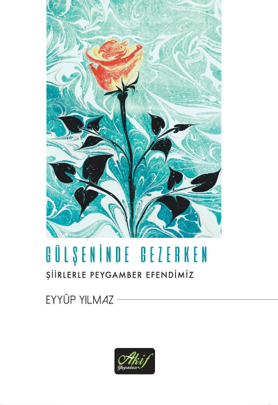  Gülşeninde GezerkenŞiirlerle Peygamber Efendimiz | Gülşeninde GezerkenŞiirlerle Peygamber Efendimiz | Eyyüp Yılmaz | Akif Yayınları | 9786254437137 