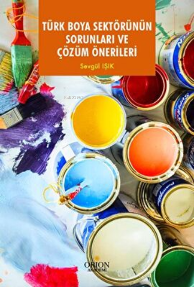  Türk Boya Sektörünün Sorunları ve Çözüm Önerileri | Sevgül Işık | Orion Kitabevi | 9786057353108 | 