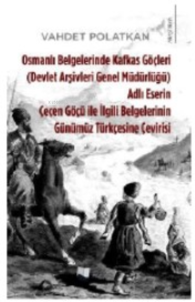 Osmanlı Belgelerinde Kafkas Göçleri ;Adlı Eserin Çeçen Göçü ile İlgili Belgelerinin Günümüz Türkçesine Çevirisi
