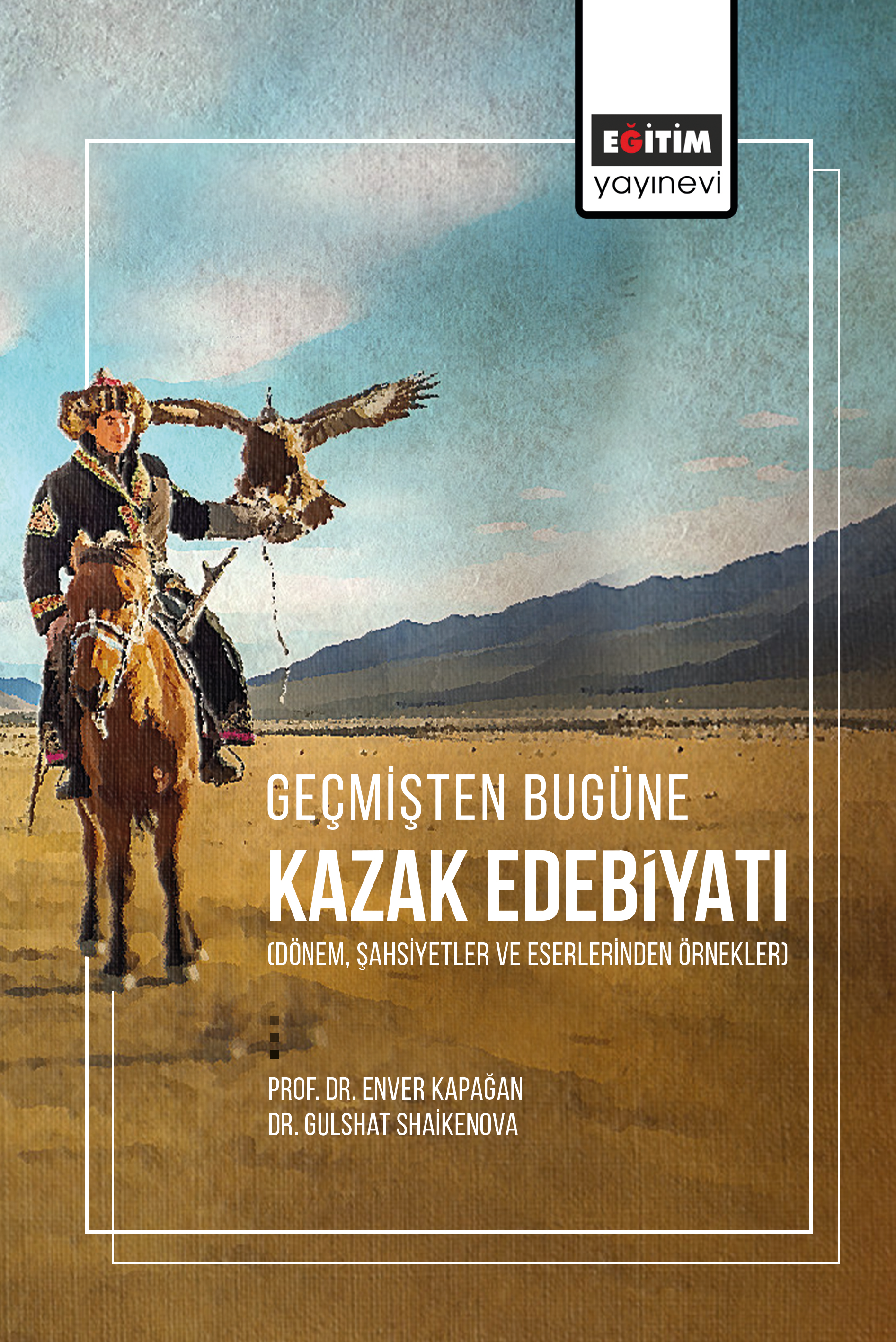  Geçmişten Bugüne Kazak Edebiyatı(Dönem Şahsiyetler Ve Eserlerinden Örnekler) | Enver Kapağan | Gulshat Shaikenova | Eğitim Yayınevi Bilimsel Eserler | 9786256613270 | 