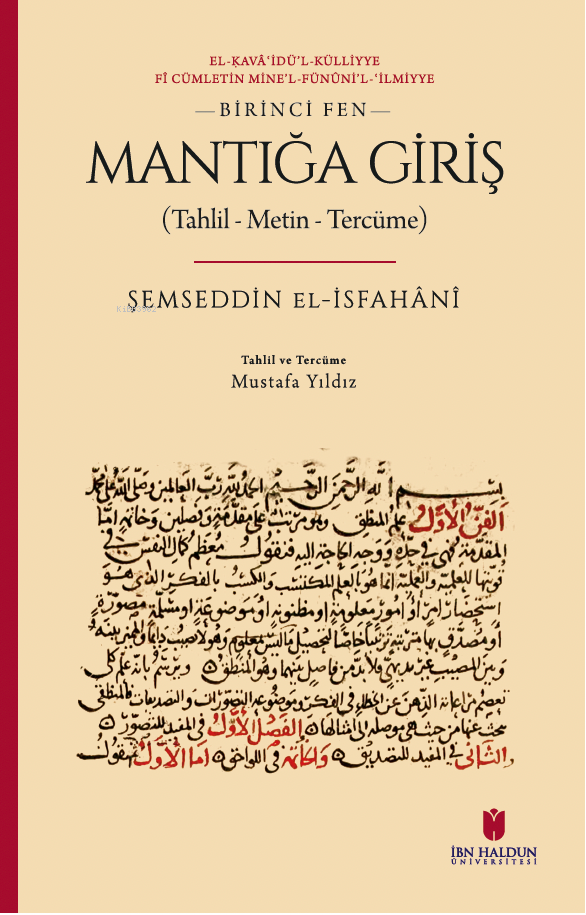  Mantığa Giriş (Tahlil – Metin – Tercüme)El Kava İdül Külliyye Fi Cümletin Minel Fününil İlmiyye Birinci Fen | Mantığa Giriş (Tahlil – Metin – Tercüme)El Kava İdül Külliyye Fi Cümletin Minel Fününil İlmiyye Birinci Fen | Şemseddin el İsfahânî | Mustafa Yıldız | İbn Haldun Üniversitesi Yayınları | 9786256491502 