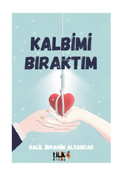  Kalbimi Bıraktım | Kalbimi Bıraktım | Halil İbrahim Alsancak | Aleyna Deveci | Tuğba Ünlüer | Aslıhan Ekşioğlu | Enes Berkay Bayram | Tilki Kitap | 9786256831667 