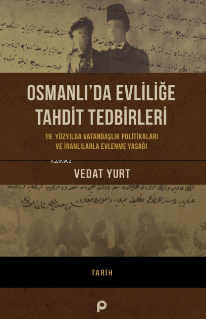 Osmanlı’da Evliliğe Tahdit Tedbirleri;19. Yüzyılda Vatandaşlık Politikaları Ve İranlılarla Evlenme Yasağı