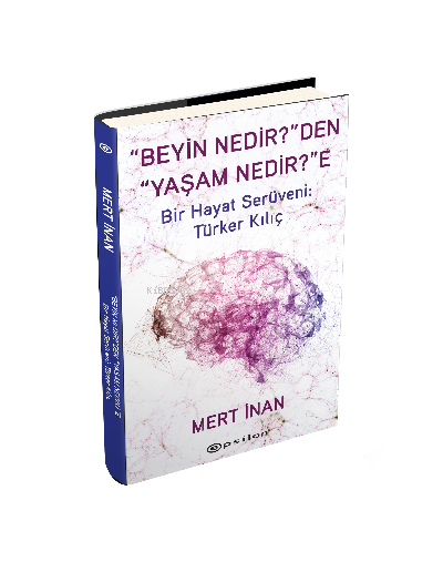 “Beyin Nedir?”den “Yaşam Nedir?”e —;Bir Hayat Serüveni: Türker Kılıç (Sert Kapak)