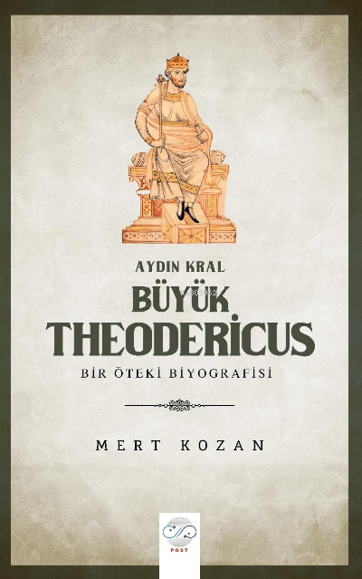  Aydın Kral Büyük Theodericus Öteki Bir Biyografisi | Mert Kozan | Post Yayınevi | 9786057369949 | 