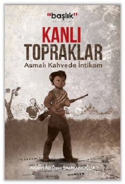  Kanlı Topraklar “Asmalı Kahvede İntikam” | Kanlı Topraklar “Asmalı Kahvede İntikam” | Ahmet Ali Özer Salmanoğlu | Başlık Yayın Grubu | 9786257280242 