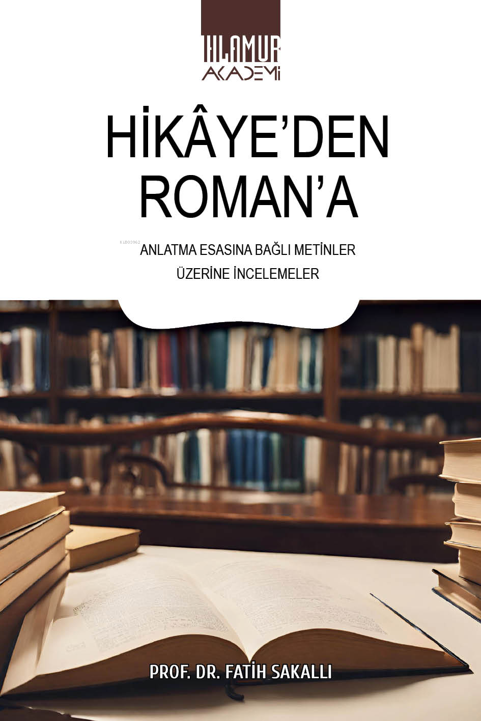  Hikayeden RomanaAnlatma Esasına Bağlı Metinler Üzerine İncelemeler | Hikayeden RomanaAnlatma Esasına Bağlı Metinler Üzerine İncelemeler | Fatih Sakallı | Ihlamur Akademi | 9786256633056 