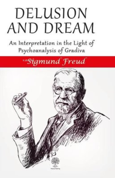 Delusion and Dream An Interpretation in the Light Of Psychoanalysis Of Gradiva