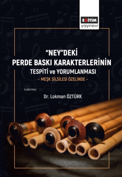  “Ney”deki Perde Baskı Karakterlerinin Tespiti Ve Yorumlanması Meşk Silsilesi Özelinde | “Ney”deki Perde Baskı Karakterlerinin Tespiti Ve Yorumlanması Meşk Silsilesi Özelinde | Lokman Öztürk | Eğitim Yayınevi Bilimsel Eserler | 9786258341225 