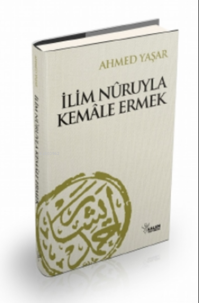  İlim Nuruyla Kemale Ermek | Ahmed Yaşar | Kalem Yayınevi | 9789758907601 | 